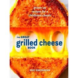 The Great Grilled Cheese Book Grown Up Recipes For A Childhood Classic A Cookboo