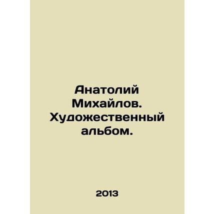 Anatoly Mikhailov. Art album. In Russian /Anatoliy Mikhaylov. Khudozhestvennyy