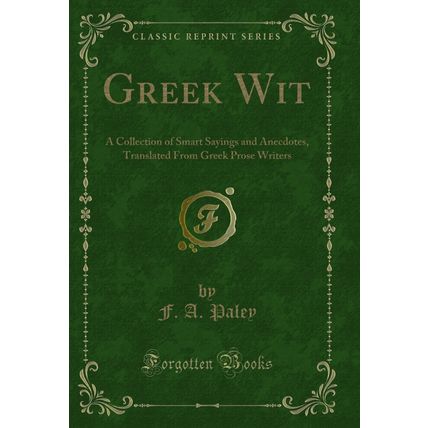 Greek Wit: A Collection of Smart Sayings and Anecdotes (Classic Reprint)