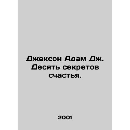 Jackson Adam J. Ten Secrets to Happiness. In Russian /Dzhekson Adam Dzh. Desyat