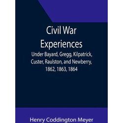 Civil War Experiences, Under Bayard, Gregg, Kilpatrick, Custer, Raulston, And Ne