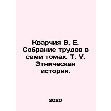 Quarchia V.E. Collection of Works in Seven Volumes, Vol. V. Ethnic History. In R