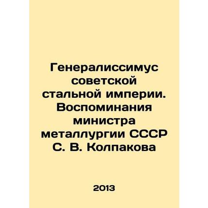 Generalissimo of the Soviet Steel Empire. Memories of the Minister of Metallur