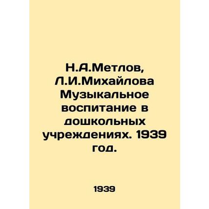 N.A.Metlov, L.I.Mikhailova Music education in preschool institutions. 1939./N.A