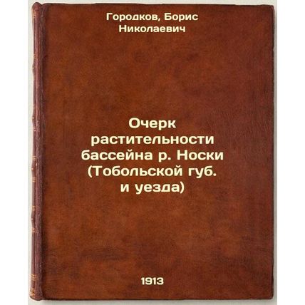 Ocherk rastitel'nosti basseyna r. Noski (Tobol'skoy gub. i uezda). In Russian...