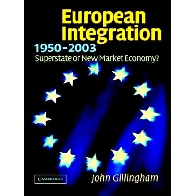 European Integration, 1950 2003 - Superstate or New Market Economy by John Gilli