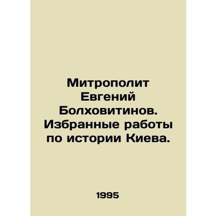 Metropolitan Evgeny Bolkhovitinov. Selected works on the history of Kyiv. In Ru