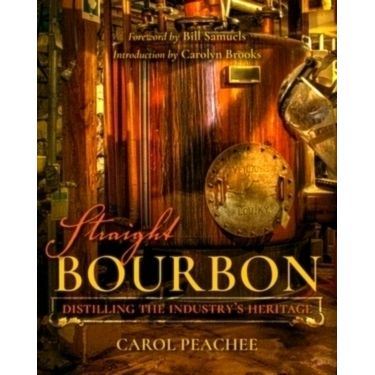 Straight Bourbon - Distilling the Industry's Heritage by Carol Peachee