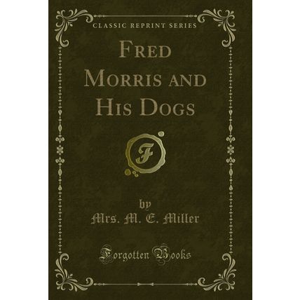 Fred Morris and His Dogs (Classic Reprint)