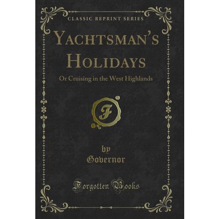 Yachtsman's Holidays: Or Cruising in the West Highlands (Classic Reprint)