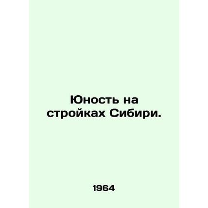 Youth on construction sites in Siberia. In Russian /Yunost na stroykakh Sibiri.