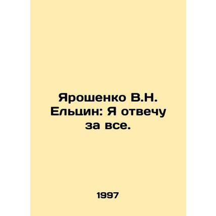 Yaroshenko V.N. Yeltsin: I will answer for everything. In Russian /Yaroshenko