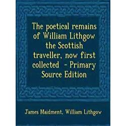 The Poetical Remains of William Lithgow the Scottish Traveller, Now First - Jame
