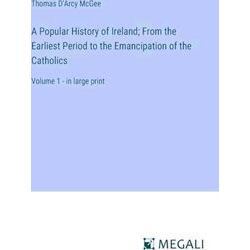 A Popular History of Ireland;From the Earliest Period to the Emancipation of the