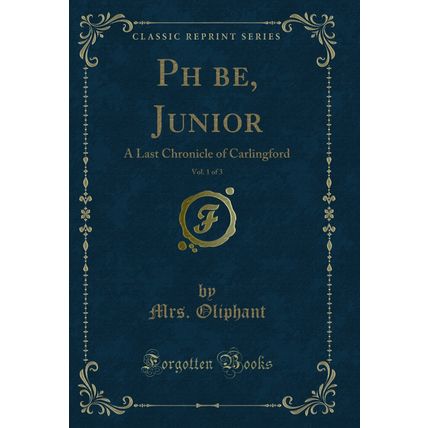Phbe, Junior, Vol. 1 of 3: A Last Chronicle of Carlingford (Classic Reprint)