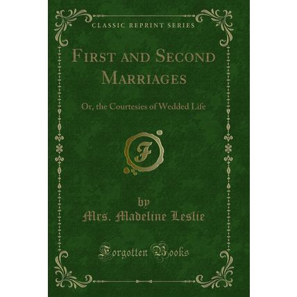 First and Second Marriages: Or, the Courtesies of Wedded Life (Classic Reprint)