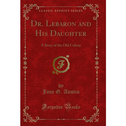 Dr. Lebaron and His Daughter: A Story of the Old Colony (Classic Reprint)