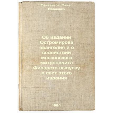 Ob izdanii Ostromirova evangeliya i o sodeystvii moskovskogo mitropolita Fila...