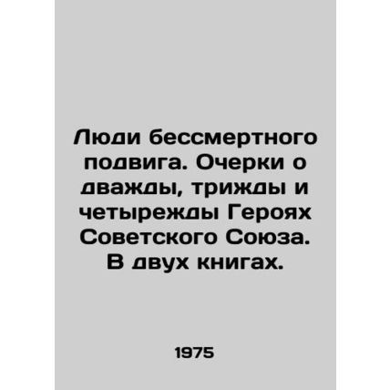 People of an immortal feat. Essays on the Heroes of the Soviet Union twice, thre