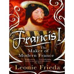 Francis I The Maker of Modern France