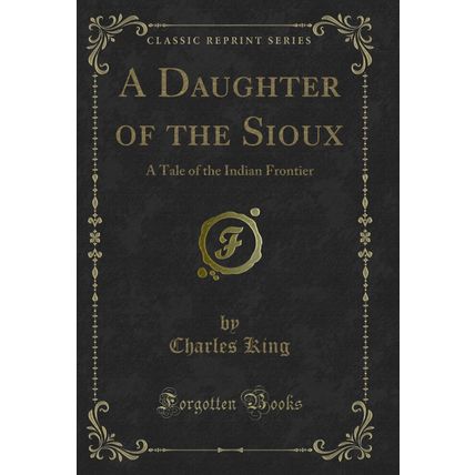 A Daughter of the Sioux: A Tale of the Indian Frontier (Classic Reprint)