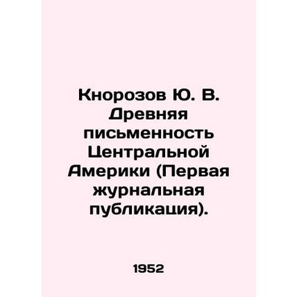 Yu. V. Knorozov Ancient Central American Writing (First Journal Publication). In