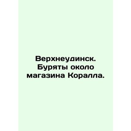 Verkhneudinsk. Buryats near the Coral store. In Russian /Verkhneudinsk. Buryat
