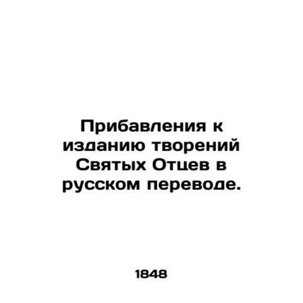 Additions to the Russian translation of the works of the Holy Fathers. In Russi