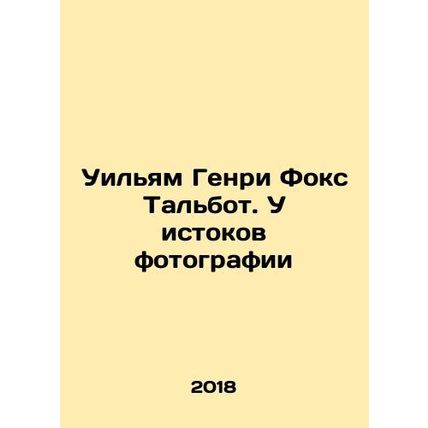 William Henry Fox Talbot: The Origins of Photography In Russian /Uilyam Genri F