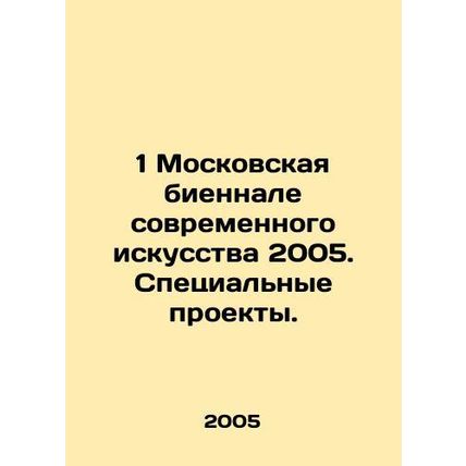 1 Moscow Biennale of Contemporary Art 2005. Special Projects. In Russian /1 Mos