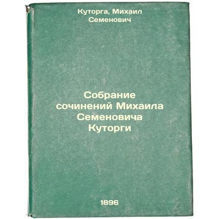 Sobranie sochineniy Mikhaila Semenovicha Kutorgi. In Russian /Collection of w...