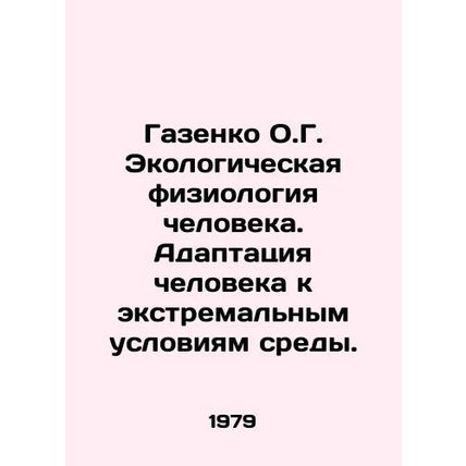 Gazenko O.G. Human Ecological Physiology. Human Adaptation to Extreme Environme