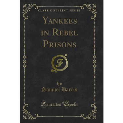 Yankees in Rebel Prisons (Classic Reprint)