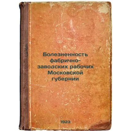 Boleznennost' fabrichno-zavodskikh rabochikh Moskovskoy gubernii. In Russian ...