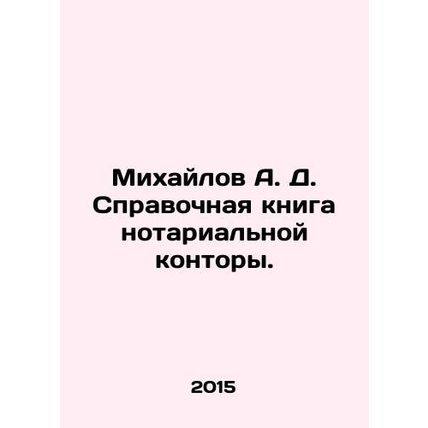A. D. Mikhailov Reference Book of a Notary Office. In Russian /Mikhaylov A. D.