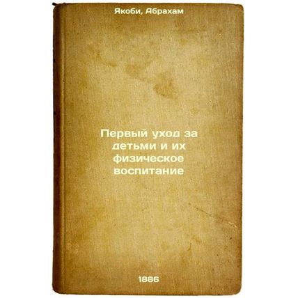 Pervyy ukhod za det'mi i ikh fizicheskoe vospitanie. In Russian /First Care a...