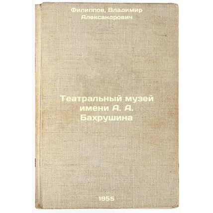 Teatral'nyy muzey imeni A. A. Bakhrushina. In Russian /A. A. Bakhrushin Theat...