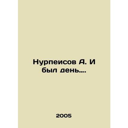 Nurpeisov A. And there was a day. In Russian /Nurpeisov A. I byl den.