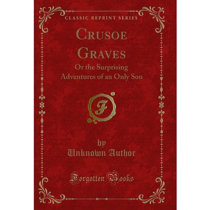 Crusoe Graves: Or the Surprising Adventures of an Only Son (Classic Reprint)