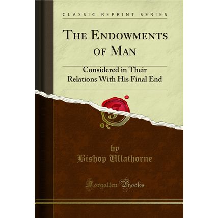 The Endowments of Man: Considered in Their Relations With His Final End
