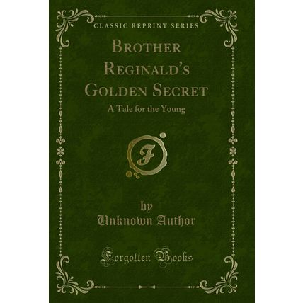 Brother Reginald's Golden Secret: A Tale for the Young (Classic Reprint)