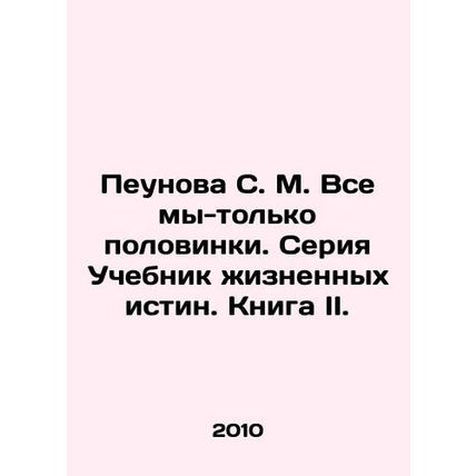 Peunova S. M. All of us are only halves. A series of Life Truths Textbooks. Book