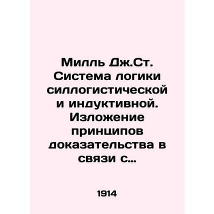 Mill J. St. The System of Sillogistic and Inductive Logic. Statement of the Prin