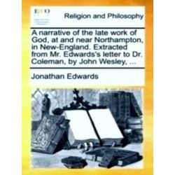 A Narrative of the Late Work of God, at and Near Northampton, in New-England. Ex