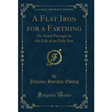 A Flat Iron for a Farthing: Or, Some Passages in the Life of an Only Son