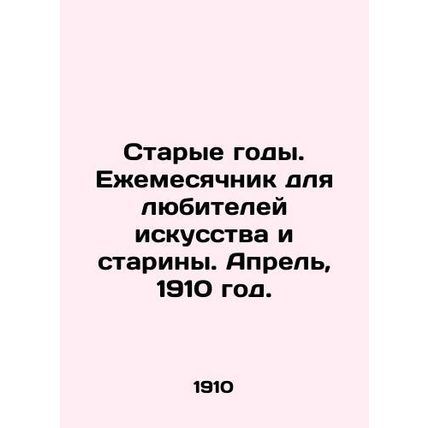Old Years. Monthly for art and antique lovers. April, 1910./Starye gody. Ezheme