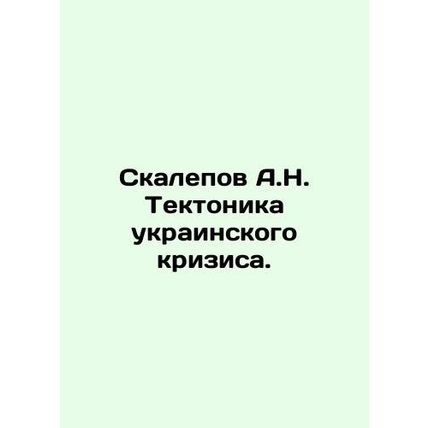 Scalepov A.N. Tectonics of the Ukrainian Crisis. In Russian /Skalepov A.N. Tekt