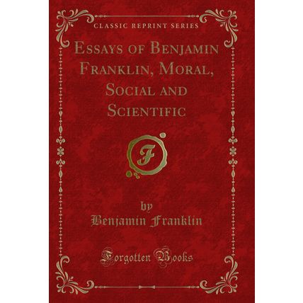 Essays of Benjamin Franklin, Moral, Social and Scientific (Classic Reprint)