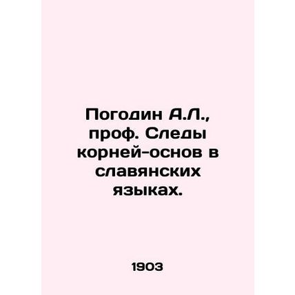 A.L. Pogodin, Prof. Traces of roots and foundations in Slavic languages. In Rus