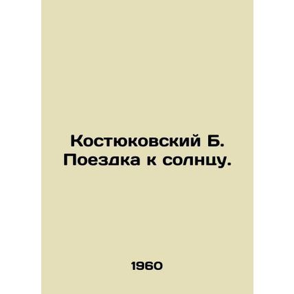 Kostyukovsky B. Trip to the Sun. In Russian /Kostyukovskiy B. Poezdka k solntsu